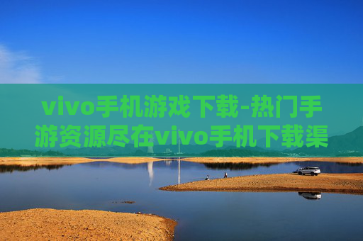 vivo手机游戏下载-热门手游资源尽在vivo手机下载渠道