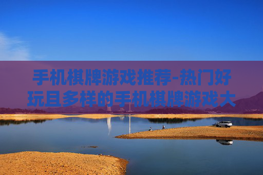 手机棋牌游戏推荐-热门好玩且多样的手机棋牌游戏大盘点