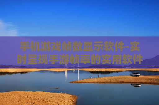 手机游戏帧数显示软件-实时呈现手游帧率的实用软件