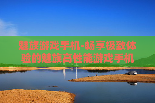 魅族游戏手机-畅享极致体验的魅族高性能游戏手机