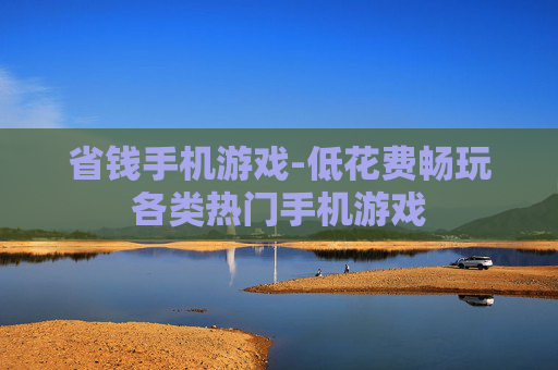 省钱手机游戏-低花费畅玩各类热门手机游戏