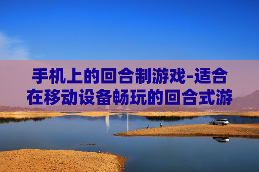 手机上的回合制游戏-适合在移动设备畅玩的回合式游戏