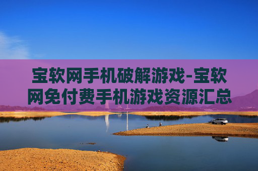 宝软网手机破解游戏-宝软网免付费手机游戏资源汇总