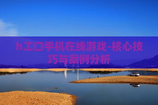 h工口手机在线游戏-核心技巧与案例分析
