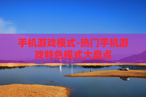 手机游戏模式-热门手机游戏特色模式大盘点