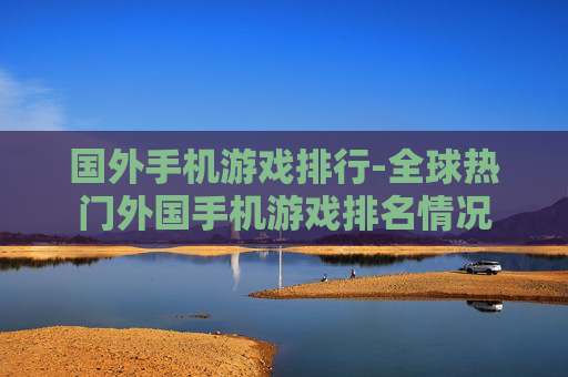 国外手机游戏排行-全球热门外国手机游戏排名情况