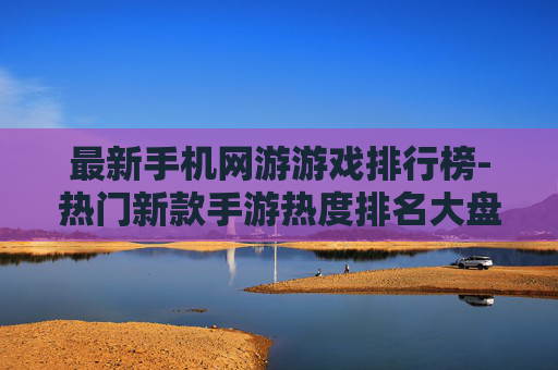 最新手机网游游戏排行榜-热门新款手游热度排名大盘点