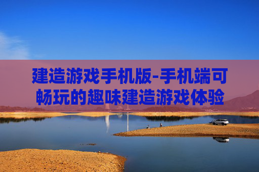 建造游戏手机版-手机端可畅玩的趣味建造游戏体验