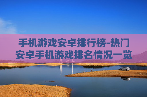手机游戏安卓排行榜-热门安卓手机游戏排名情况一览