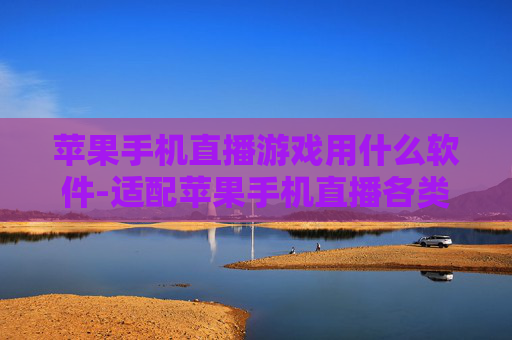 苹果手机直播游戏用什么软件-适配苹果手机直播各类游戏的软件推荐