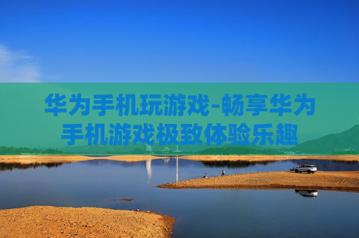 华为手机玩游戏-畅享华为手机游戏极致体验乐趣