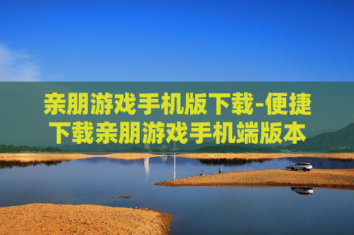 亲朋游戏手机版下载-便捷下载亲朋游戏手机端版本