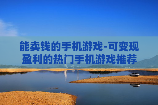 能卖钱的手机游戏-可变现盈利的热门手机游戏推荐