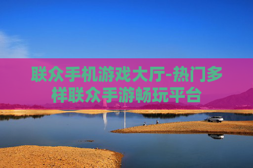 联众手机游戏大厅-热门多样联众手游畅玩平台