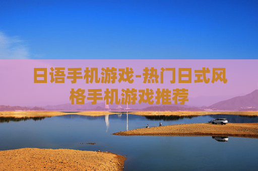日语手机游戏-热门日式风格手机游戏推荐