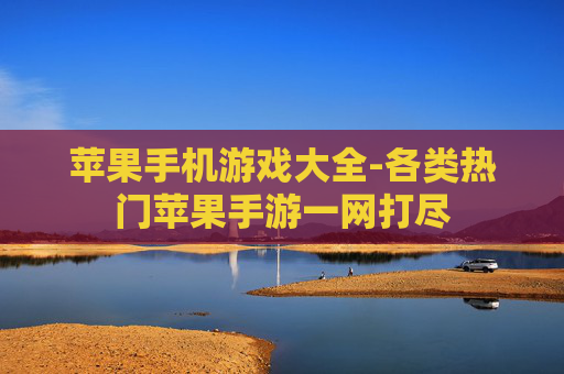 苹果手机游戏大全-各类热门苹果手游一网打尽