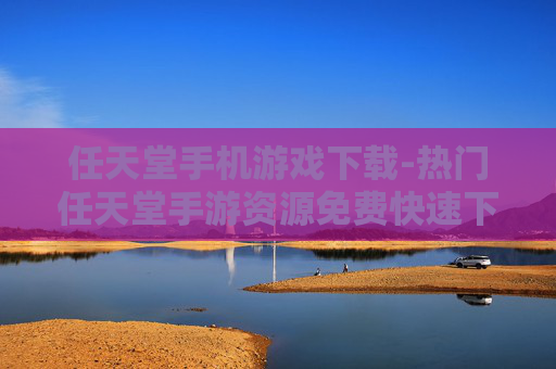 任天堂手机游戏下载-热门任天堂手游资源免费快速下载途径