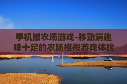 手机版农场游戏-移动端趣味十足的农场模拟游戏体验