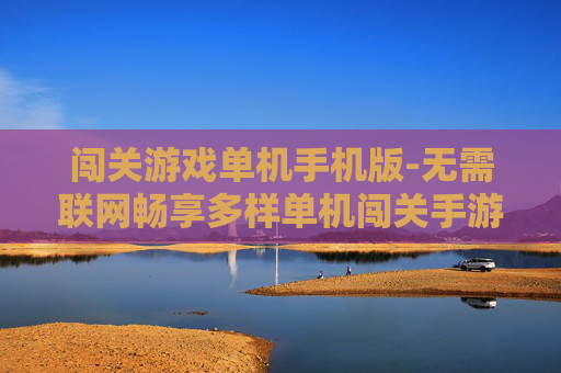 闯关游戏单机手机版-无需联网畅享多样单机闯关手游乐趣