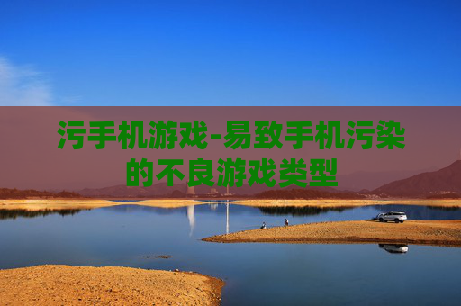 污手机游戏-易致手机污染的不良游戏类型