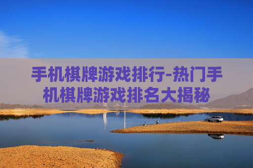 手机棋牌游戏排行-热门手机棋牌游戏排名大揭秘