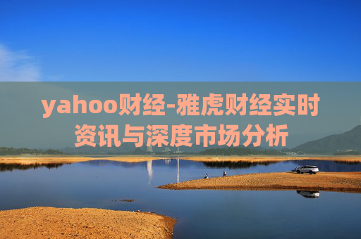 yahoo财经-雅虎财经实时资讯与深度市场分析