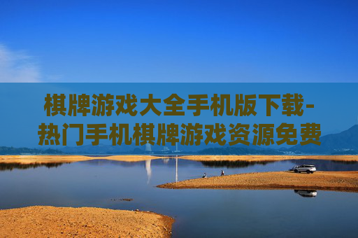 棋牌游戏大全手机版下载-热门手机棋牌游戏资源免费下载渠道