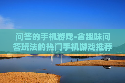 问答的手机游戏-含趣味问答玩法的热门手机游戏推荐
