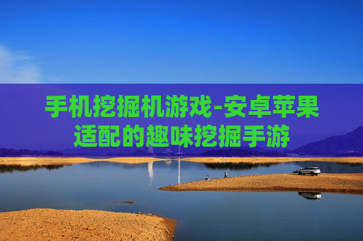 手机挖掘机游戏-安卓苹果适配的趣味挖掘手游