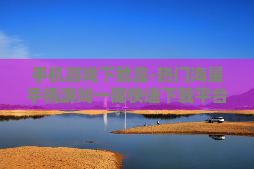 手机游戏下载盒-热门海量手机游戏一键快速下载平台