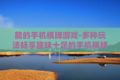 能的手机棋牌游戏-多种玩法畅享趣味十足的手机棋牌体验