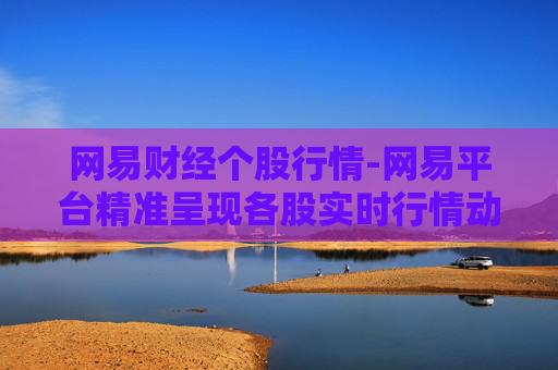 网易财经个股行情-网易平台精准呈现各股实时行情动态