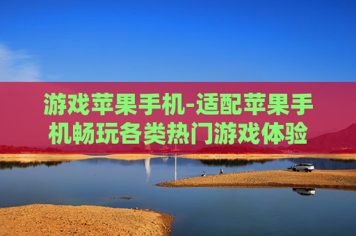 游戏苹果手机-适配苹果手机畅玩各类热门游戏体验