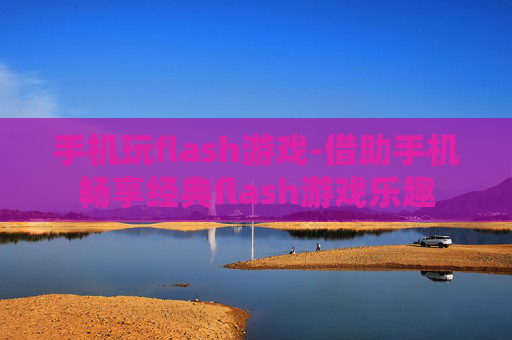手机玩flash游戏-借助手机畅享经典flash游戏乐趣