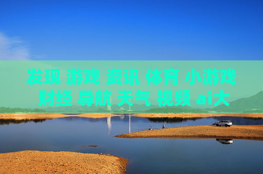 发现 游戏 资讯 体育 小游戏 财经 导航 天气 视频 ai大全 日历-涵盖多元领域的实用信息导航汇总
