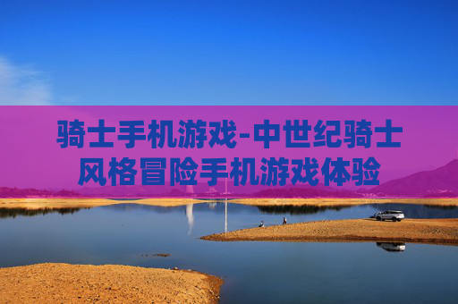 骑士手机游戏-中世纪骑士风格冒险手机游戏体验