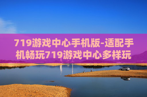 719游戏中心手机版-适配手机畅玩719游戏中心多样玩法