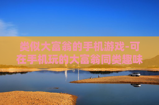 类似大富翁的手机游戏-可在手机玩的大富翁同类趣味游戏