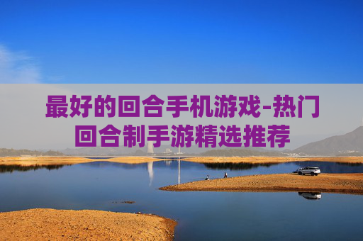 最好的回合手机游戏-热门回合制手游精选推荐
