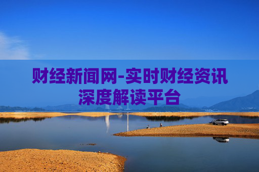 财经新闻网-实时财经资讯深度解读平台
