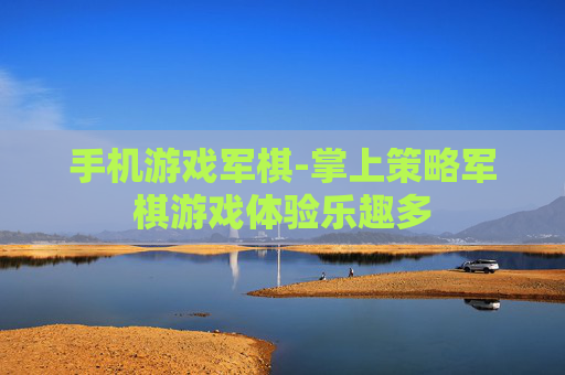 手机游戏军棋-掌上策略军棋游戏体验乐趣多