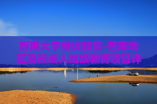 西南大学继续教育-西南地区高校成人继续教育项目详情