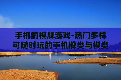 手机的棋牌游戏-热门多样可随时玩的手机牌类与棋类游戏