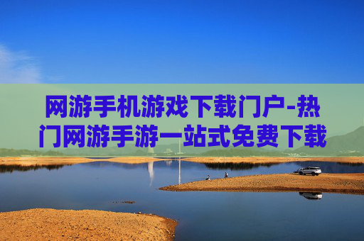网游手机游戏下载门户-热门网游手游一站式免费下载平台