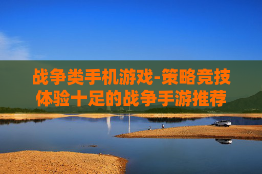 战争类手机游戏-策略竞技体验十足的战争手游推荐