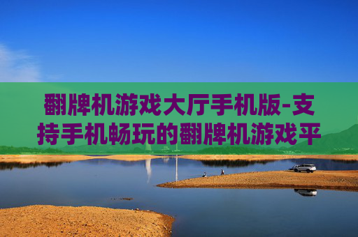 翻牌机游戏大厅手机版-支持手机畅玩的翻牌机游戏平台