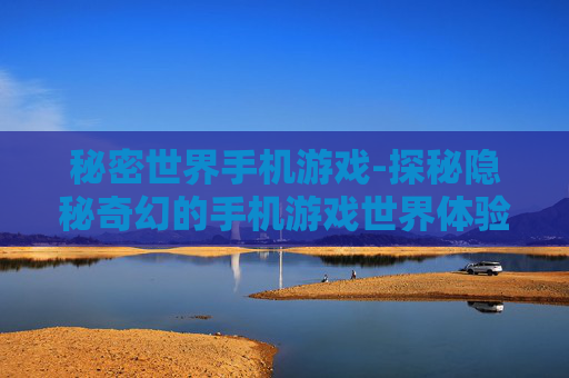 秘密世界手机游戏-探秘隐秘奇幻的手机游戏世界体验