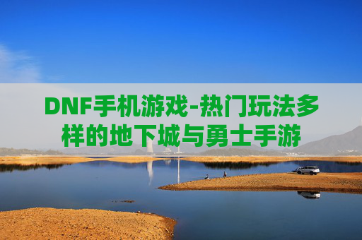 DNF手机游戏-热门玩法多样的地下城与勇士手游