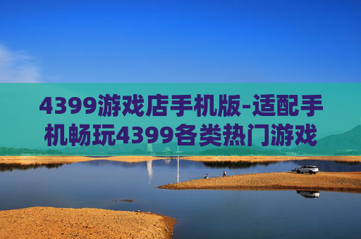 4399游戏店手机版-适配手机畅玩4399各类热门游戏版本