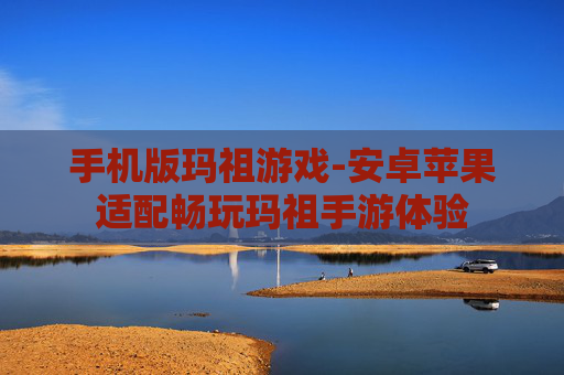 手机版玛祖游戏-安卓苹果适配畅玩玛祖手游体验